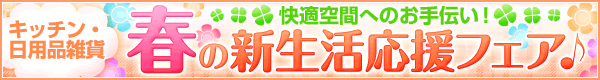 快適空間のお手伝い！キッチン・日用品雑貨　春の新生活応援フェア